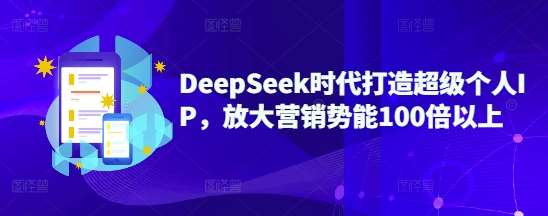 DeepSeek时代打造超级个人IP，放大营销势能100倍以上-问小徐资源库