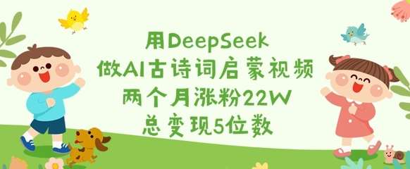 用DeepSeek做AI古诗词启蒙视频，两个月涨粉22W，总变现5位数-问小徐资源库