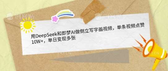 用DeepSeek和即梦AI做倒立写字画视频，单条视频点赞10W+，单日变现多张-问小徐资源库