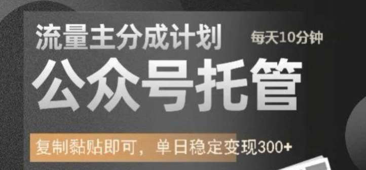 公众号托管计划-流量主分成计划，每天只需发布文章，单日稳定变现300+【揭秘】-问小徐资源库