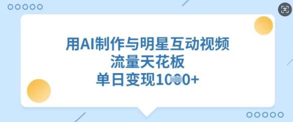 用AI制作与明星互动视频，流量天花板，单日变现多张-问小徐资源库