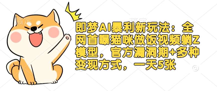 即梦AI暴利新玩法：全网首曝猫咪做饭视频躺Z模型，官方漏洞期+多种变现方式，一天5张-问小徐资源库