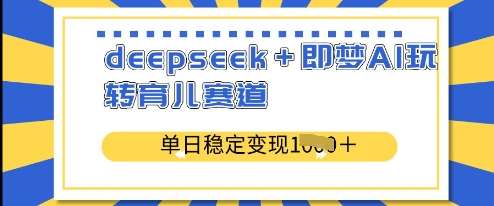deepseek+即梦AI玩转育儿赛道，单日稳定变现多张-问小徐资源库