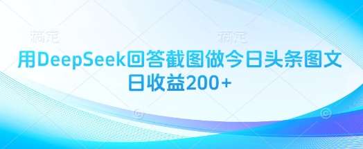 用DeepSeek回答截图做今日头条图文日收益200+-问小徐资源库