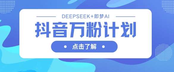 抖音万粉计划，利用DeepSeek+即梦AI生成视频，快速涨到万粉-问小徐资源库