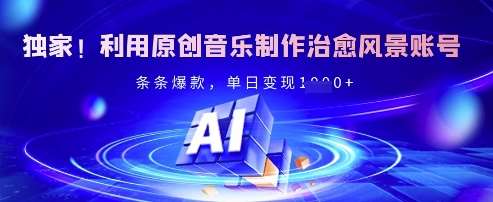 独家！利用原创音乐制作治愈风景账号，条条爆款，单日变现多张-问小徐资源库