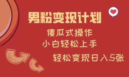 男粉变现计划，傻瓜式操作，小白轻松日入多张【揭秘】-问小徐资源库