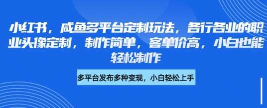 小红书咸鱼多平台定制玩法，各行各业的职业头像定制，制作简单，客单价高，小白也能轻松制作-问小徐资源库