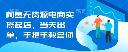 闲鱼无货源电商实操起店，当天出单，手把手教会你-问小徐资源库
