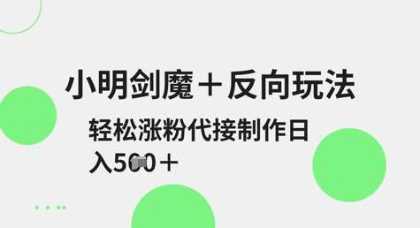 小明剑魔+反向玩法，轻松涨粉，可代接制作日入5张-问小徐资源库
