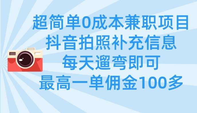超简单0成本兼职项目，拍照补充信息，每天遛弯即可，最高一单佣金100多-问小徐资源库