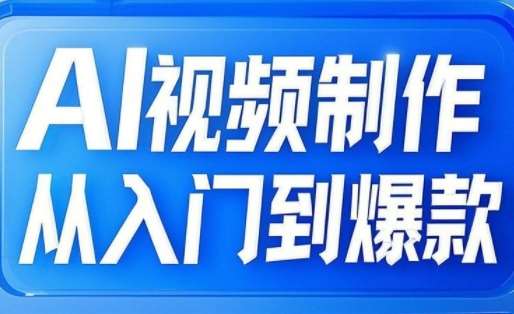 AI视频制作从入门到爆款，从文生图到图生视频，全链路打造自媒体爆款视频-问小徐资源库