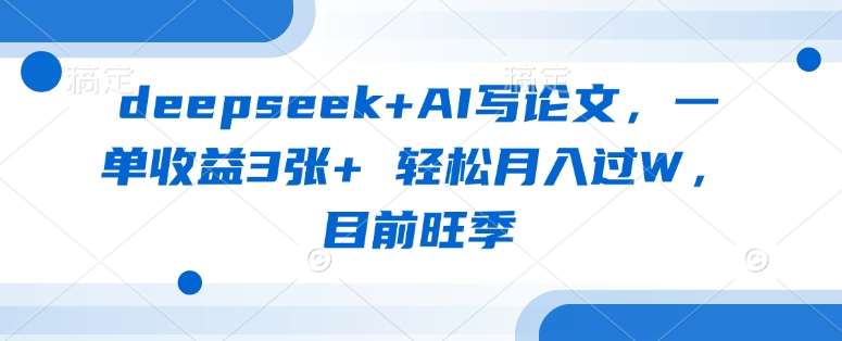 deepseek+AI写论文，一单收益3张+ 轻松月入过W，目前旺季-问小徐资源库