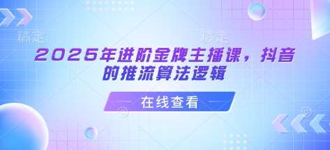 2025年进阶金牌主播课，抖音的推流算法逻辑-问小徐资源库
