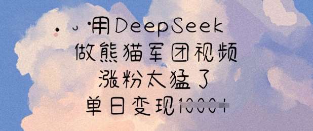 用DeepSeek做熊猫军团视频，涨粉太猛了，单日变现多张-问小徐资源库