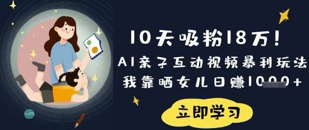 10天吸粉18W！AI亲子互动视频暴利玩法，我靠晒女儿日入数张-问小徐资源库