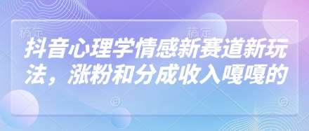 抖音心理学情感新赛道新玩法，涨粉和分成收入嘎嘎的-问小徐资源库