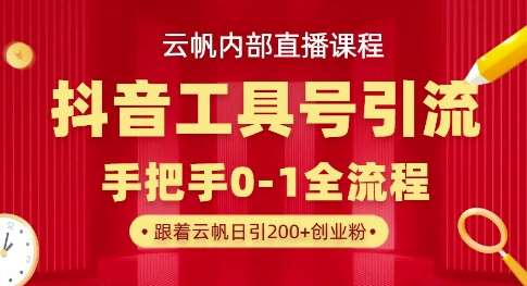 【云帆内部直播课】抖音工具号引流玩法，单号单日引300+精准创业粉-问小徐资源库