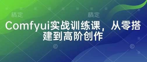 Comfyui实战训练课，从零搭建到高阶创作-问小徐资源库