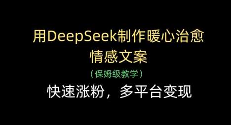 用DeepSeek制作暖心治愈情感文案，快速涨粉，多平台变现-问小徐资源库