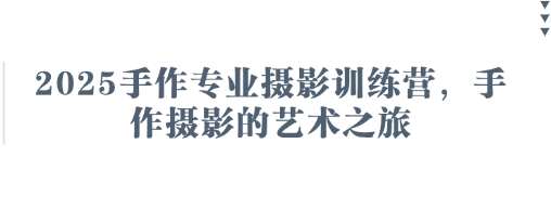 2025手作专业摄影训练营，手作摄影的艺术之旅-问小徐资源库