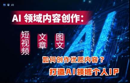 AI领域内容创作：高效创作短视频、文章、图文三大板块内容，打造AI领域个人IP-问小徐资源库