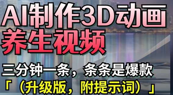 AI制作3D动画养生视频，三分钟一条，条条是爆款(升级版，附提示词)-问小徐资源库