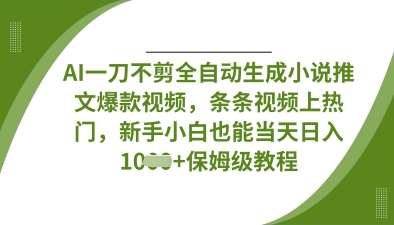 AI一刀不剪全自动生成小说推文爆款视频，条条视频上热门，新手小白也能当天日入数张-问小徐资源库