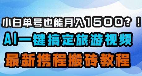小白单号也能月入1500？AI一键搞定旅游视频，最新携程搬砖教程-问小徐资源库