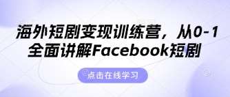海外短剧变现训练营，从0-1全面讲解Facebook短剧-问小徐资源库