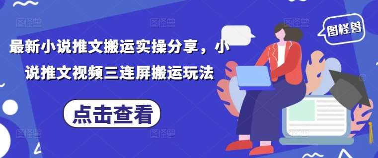 最新小说推文搬运实操分享，小说推文视频三连屏搬运玩法-问小徐资源库