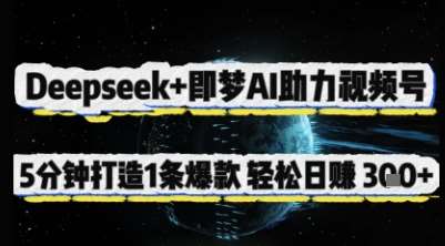 Deepseek+即梦AI助力视频号，5 分钟打造 1 条爆款，轻松日入3张+-问小徐资源库