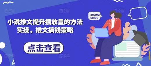 小说推文提升播放量的方法实操，推文搞钱策略-问小徐资源库