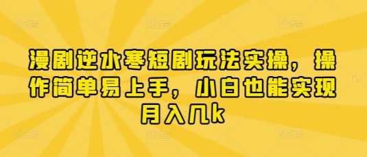 漫剧逆水寒短剧玩法实操，操作简单易上手，小白也能实现月入几k-问小徐资源库