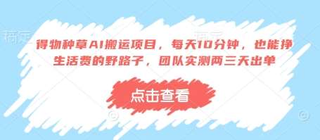 得物种草AI搬运项目，每天10分钟，也能挣生活费的野路子，团队实测两三天出单-问小徐资源库