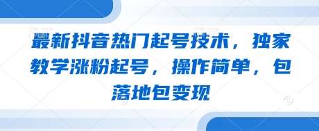 最新抖音热门起号技术，独家教学涨粉起号，操作简单，包落地包变现-问小徐资源库