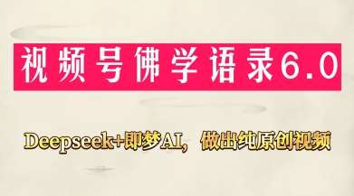 视频号佛学禅语6.0，用Deepseek+即梦ai，做纯原创视频，新手小白，也能月入1W+-问小徐资源库