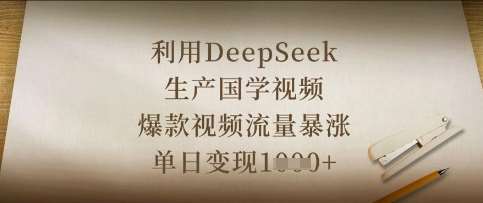 利用DeepSeek生产国学视频，爆款视频流量暴涨，单日变现数张-问小徐资源库
