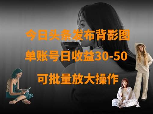 今日头条发布背影图，单账号日收益30-50，可放大操作-问小徐资源库