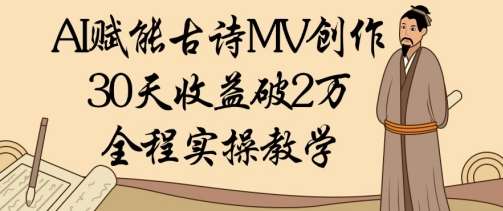 AI赋能古诗MV创作：30天收益破1W，全程实操教学-问小徐资源库