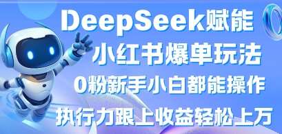 DeepSeek赋能小红书爆单玩法0粉新手小白都能操作，执行力跟上收益轻松上W，懒人勿做-问小徐资源库