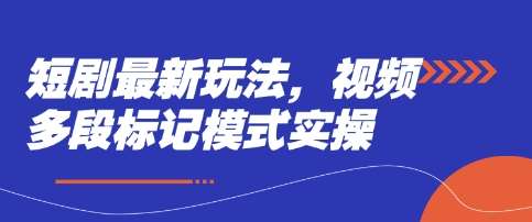 短剧最新玩法，视频多段标记模式实操-问小徐资源库