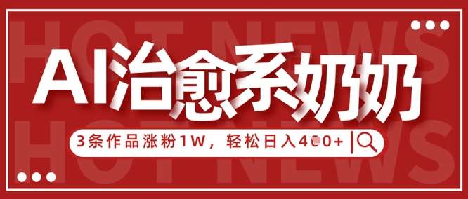 AI治愈系老奶奶情感赛道，3条作品涨粉1W+，小白轻松日入4张+-问小徐资源库