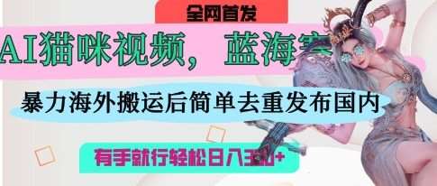 AI猫咪视频蓝海赛道，操作简单，直接海外搬运，简单去重，操作简单，有手就行日入3张-问小徐资源库