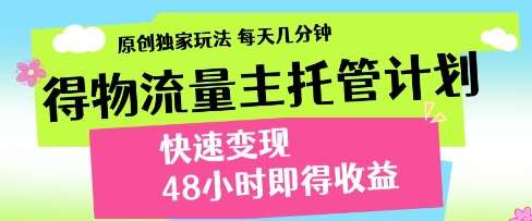 得物流量主托管计划，原创独家玩法，每天几分钟，快速变现，48小时即得收益【揭秘】-问小徐资源库