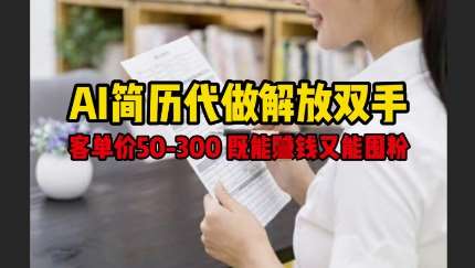 AI简历代做解放双手，客单价50-300不等，既能挣钱又能囤粉-问小徐资源库