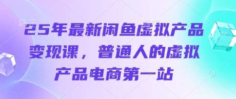 25年最新闲鱼虚拟产品变现课，普通人的虚拟产品电商第一站-问小徐资源库