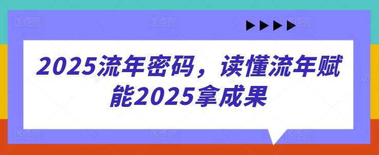 2025流年密码，读懂流年赋能2025拿成果-问小徐资源库