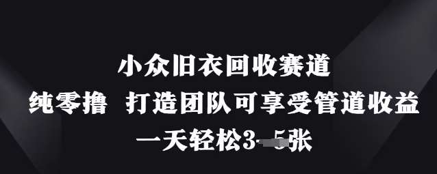 小众旧衣回收赛道，纯零撸 打造团队可享受管道收益，一天轻松3张-问小徐资源库