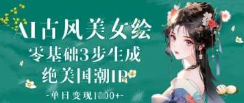 AI古风美女绘：零基础3步生成绝美国潮IP，单日变现1k+-问小徐资源库